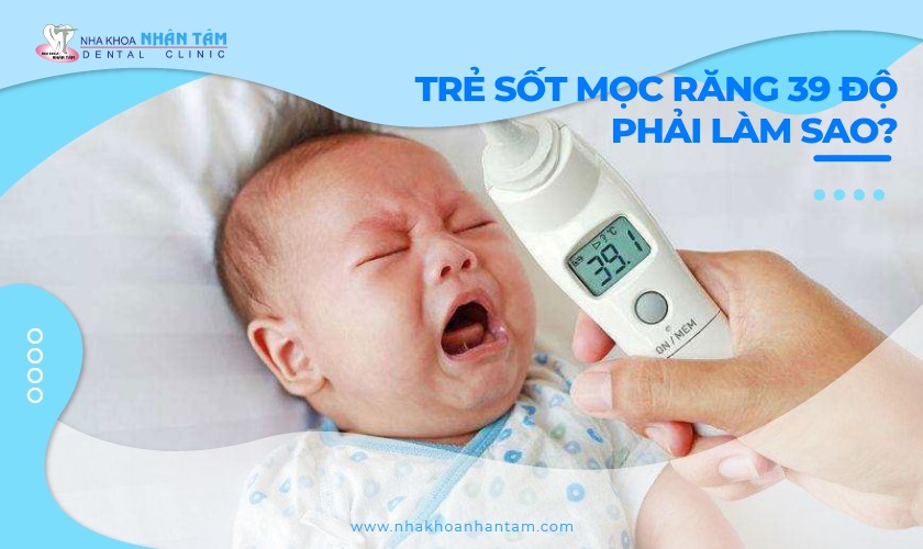 Trẻ sốt mọc răng 39 độ có sao không? Cách xử lý như thế nào?